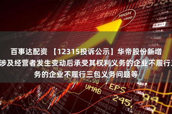 百事达配资 【12315投诉公示】华帝股份新增2件投诉公示，涉及经营者发生变动后承受其权利义务的企业不履行三包义务问题等