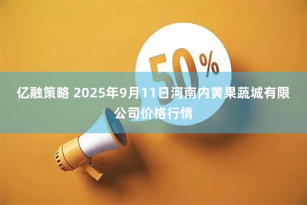 亿融策略 2025年9月11日河南内黄果蔬城有限公司价格行情