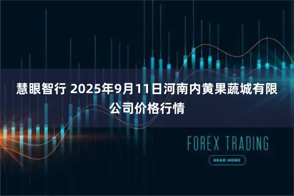 慧眼智行 2025年9月11日河南内黄果蔬城有限公司价格行情