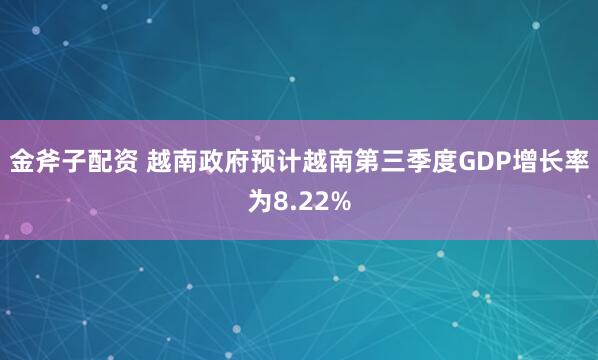金斧子配资 越南政府预计越南第三季度GDP增长率为8.22%