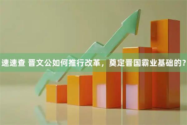 速速查 晋文公如何推行改革，奠定晋国霸业基础的？