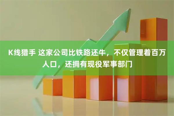 K线猎手 这家公司比铁路还牛，不仅管理着百万人口，还拥有现役军事部门