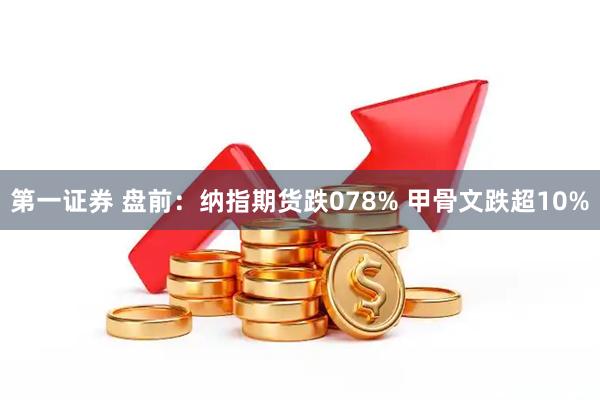 第一证券 盘前：纳指期货跌078% 甲骨文跌超10%