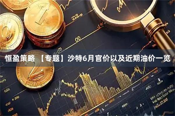 恒盈策略 【专题】沙特6月官价以及近期油价一览