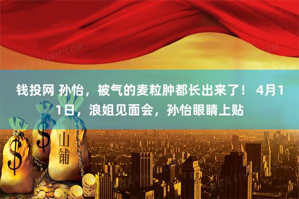 钱投网 孙怡,被气的麦粒肿都长出来了! 4月11日,浪姐见面会,孙怡眼睛上贴